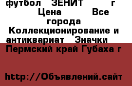 1.1) футбол : ЗЕНИТ - 1925 г  № 31 › Цена ­ 499 - Все города Коллекционирование и антиквариат » Значки   . Пермский край,Губаха г.